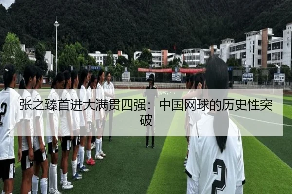 张之臻首进大满贯四强：中国网球的历史性突破